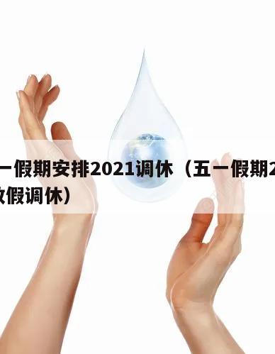 五一假期安排2021调休(五一假期2021放假调休)