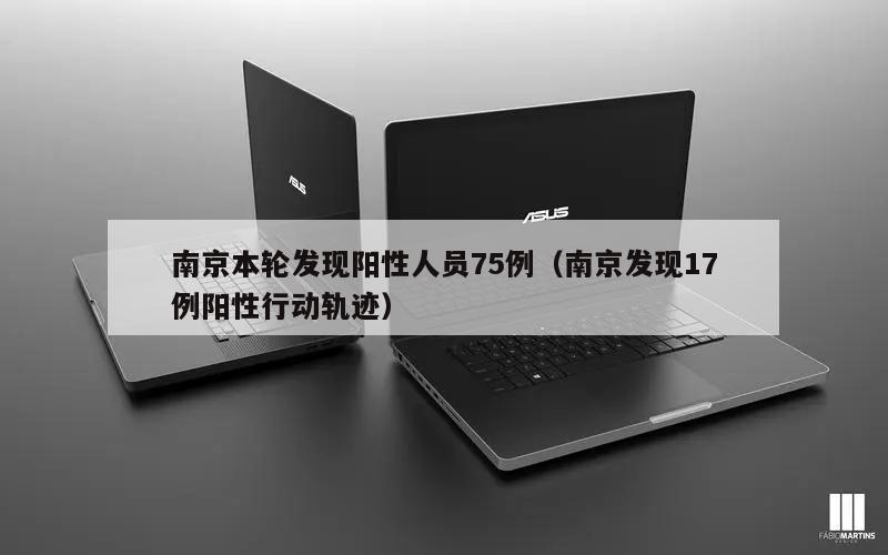 南京本轮发现阳性人员75例(南京发现17例阳性行动轨迹)