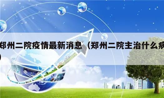 郑州二院疫情最新消息(郑州二院主治什么病)