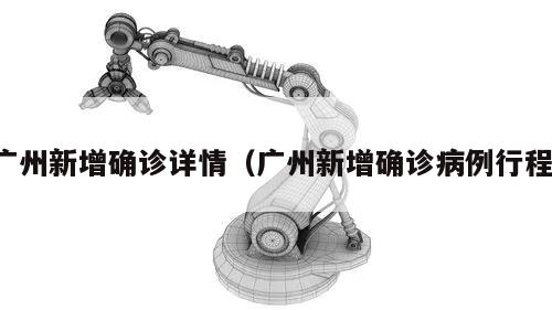 广州新增确诊详情(广州新增确诊病例行程)