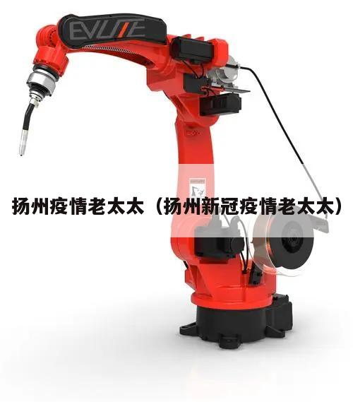 扬州疫情老太太(扬州新冠疫情老太太)