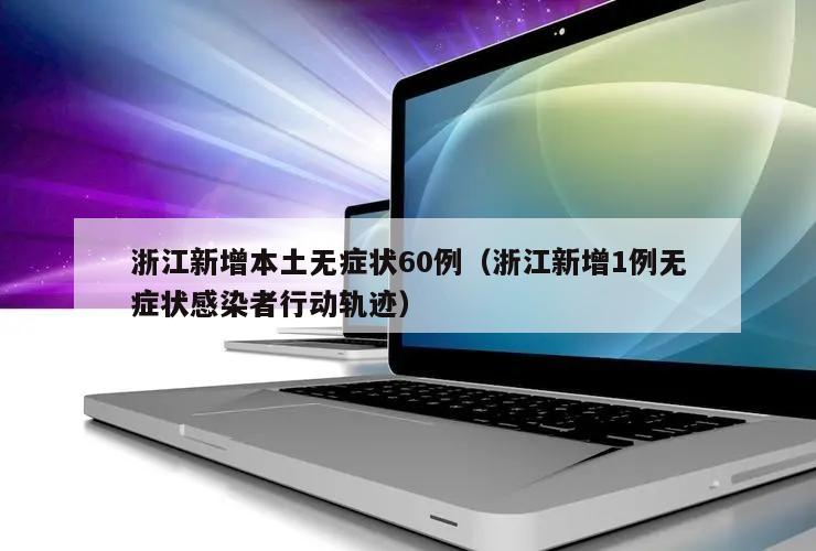 浙江新增本土无症状60例(浙江新增1例无症状感染者行动轨迹)