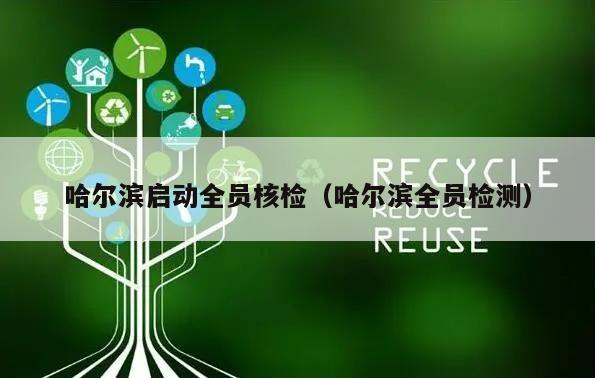 哈尔滨启动全员核检(哈尔滨全员检测)