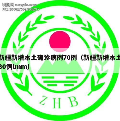 新疆新增本土确诊病例70例(新疆新增本土30例lmm)