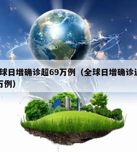 全球日增确诊超69万例(全球日增确诊近70万例)