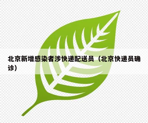 北京新增感染者涉快递配送员(北京快递员确诊)