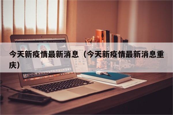 今天新疫情最新消息(今天新疫情最新消息重庆)