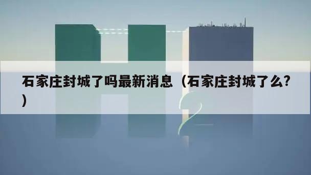 石家庄封城了吗最新消息(石家庄封城了么?)