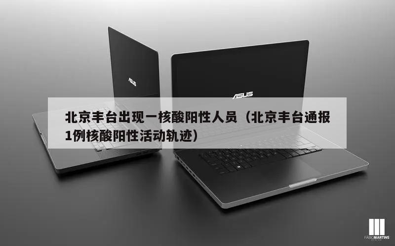 北京丰台出现一核酸阳性人员(北京丰台通报1例核酸阳性活动轨迹)
