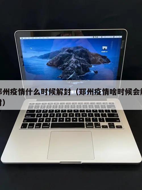 郑州疫情什么时候解封(郑州疫情啥时候会解封)