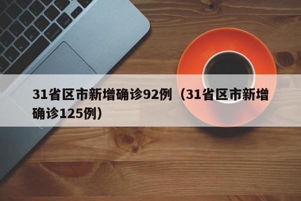 31省区市新增确诊92例(31省区市新增确诊125例)