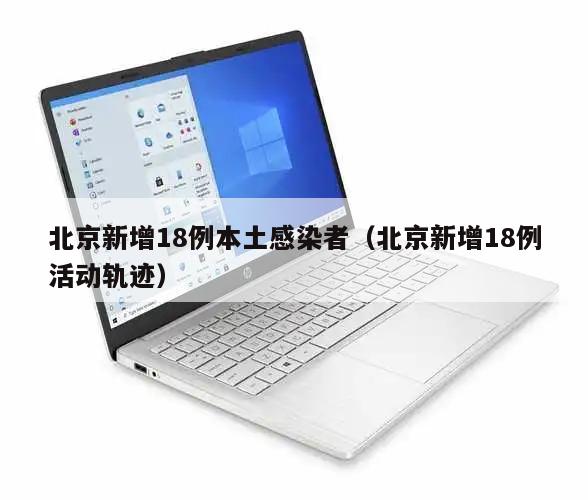 北京新增18例本土感染者(北京新增18例活动轨迹)