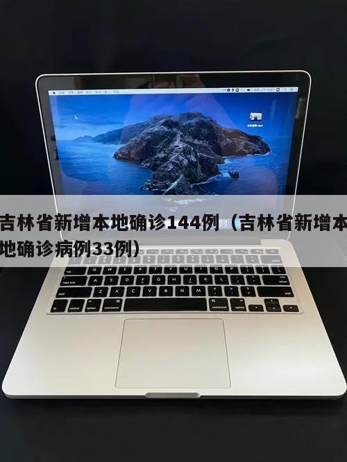 吉林省新增本地确诊144例(吉林省新增本地确诊病例33例)