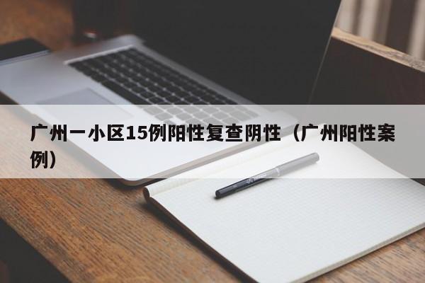 广州一小区15例阳性复查阴性(广州阳性案例)