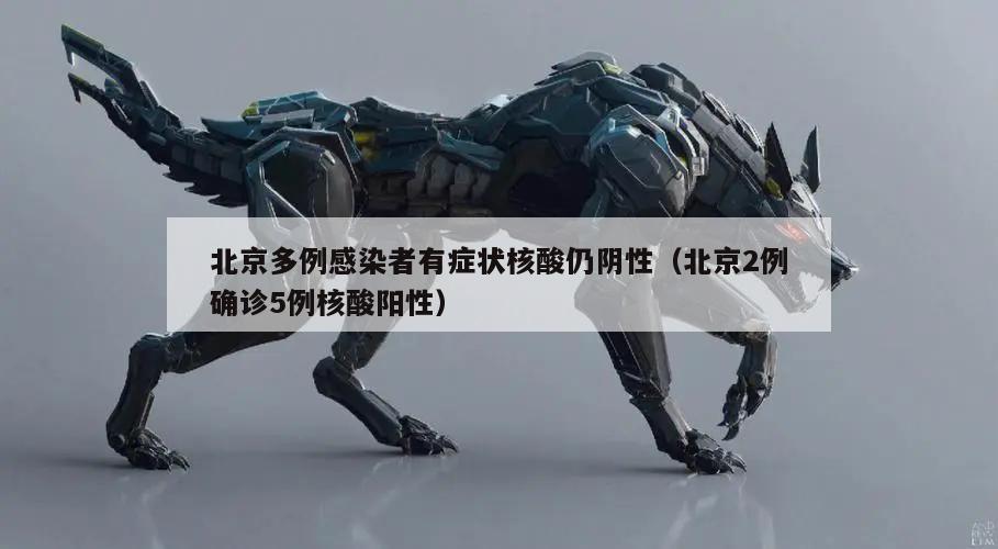 北京多例感染者有症状核酸仍阴性(北京2例确诊5例核酸阳性)