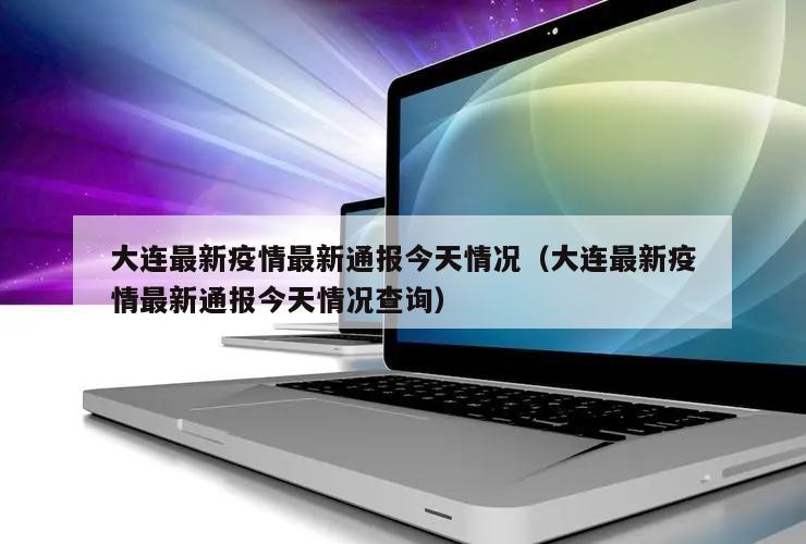 大连最新疫情最新通报今天情况(大连最新疫情最新通报今天情况查询)