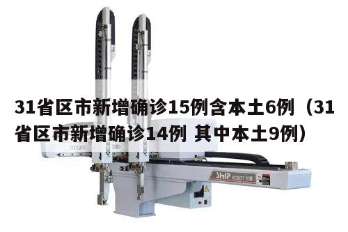 31省区市新增确诊15例含本土6例(31省区市新增确诊14例 其中本土9例)