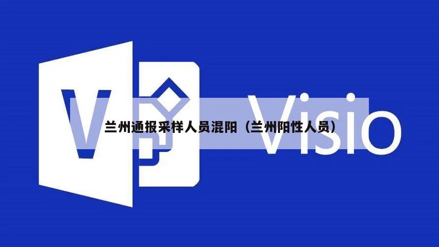 兰州通报采样人员混阳(兰州阳性人员)
