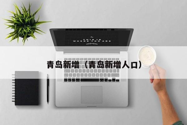 青岛新增(青岛新增人口)