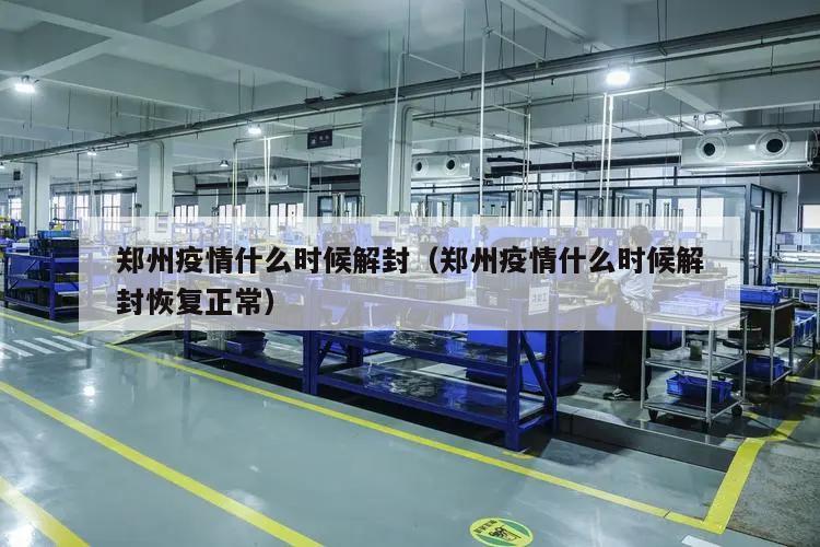 郑州疫情什么时候解封(郑州疫情什么时候解封恢复正常)