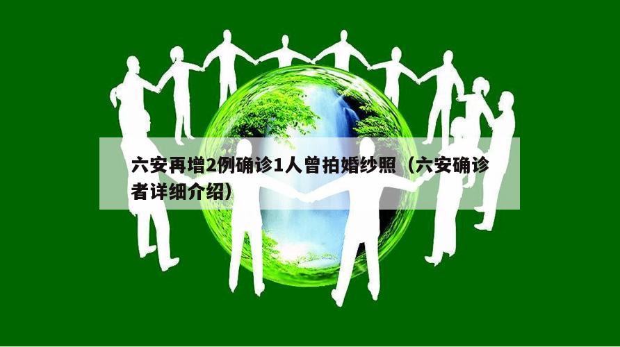 六安再增2例确诊1人曾拍婚纱照(六安确诊者详细介绍)