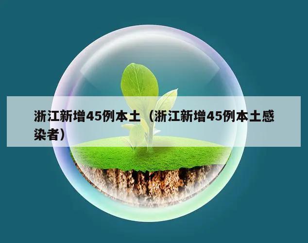 浙江新增45例本土(浙江新增45例本土感染者)