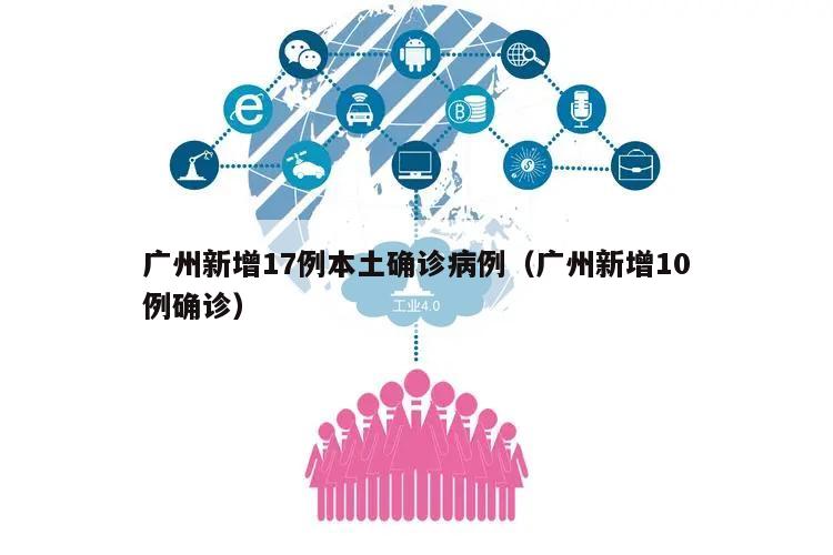广州新增17例本土确诊病例(广州新增10例确诊)
