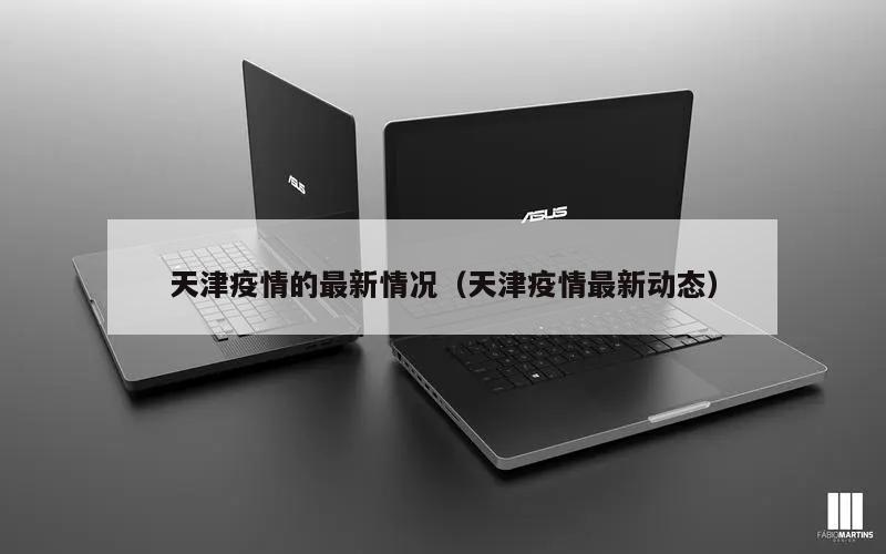 天津疫情的最新情况(天津疫情最新动态)
