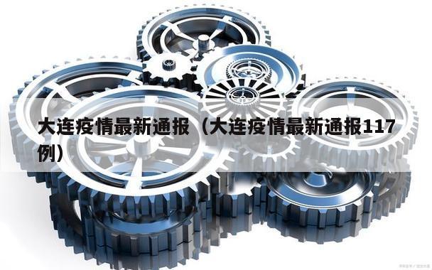 大连疫情最新通报(大连疫情最新通报117例)
