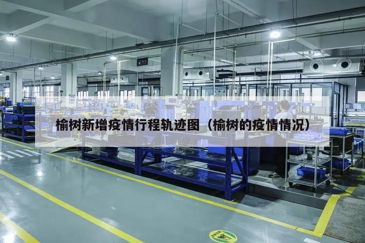 榆树新增疫情行程轨迹图(榆树的疫情情况)
