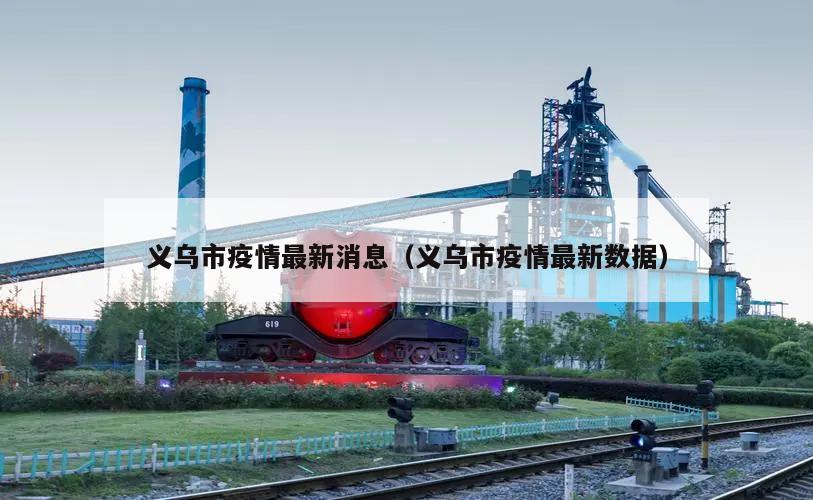义乌市疫情最新消息(义乌市疫情最新数据)