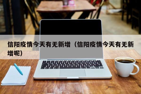 信阳疫情今天有无新增(信阳疫情今天有无新增呢)