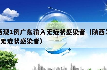 陕西现1例广东输入无症状感染者(陕西发现1例无症状感染者)