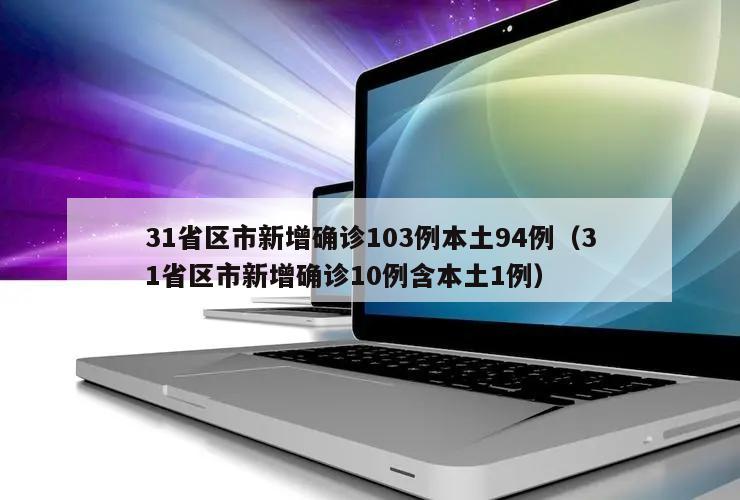 31省区市新增确诊103例本土94例(31省区市新增确诊10例含本土1例)