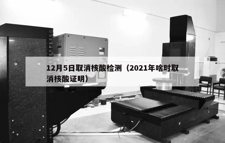 12月5日取消核酸检测(2021年啥时取消核酸证明)