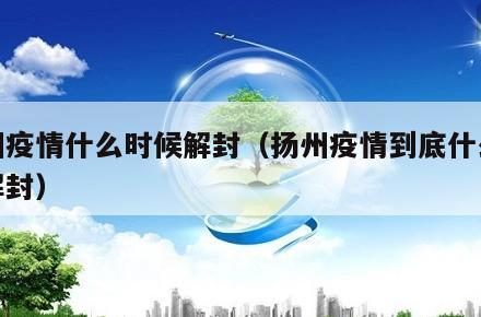 扬州疫情什么时候解封(扬州疫情到底什么时候解封)