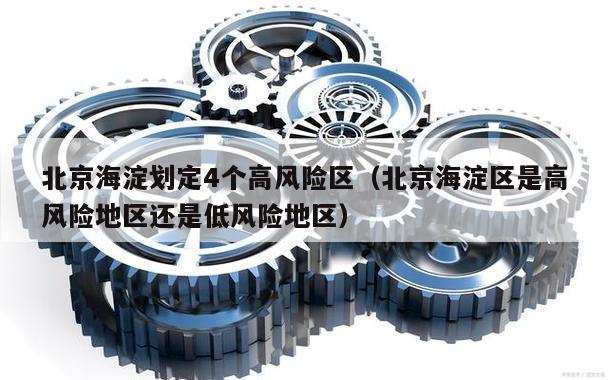 北京海淀划定4个高风险区(北京海淀区是高风险地区还是低风险地区)