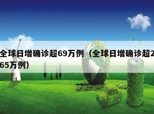 全球日增确诊超69万例(全球日增确诊超265万例)