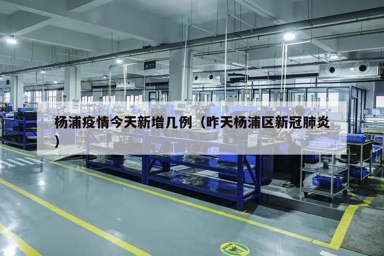 杨浦疫情今天新增几例(昨天杨浦区新冠肺炎)