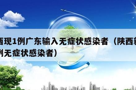 陕西现1例广东输入无症状感染者(陕西新增一例无症状感染者)