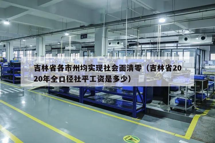 吉林省各市州均实现社会面清零(吉林省2020年全口径社平工资是多少)