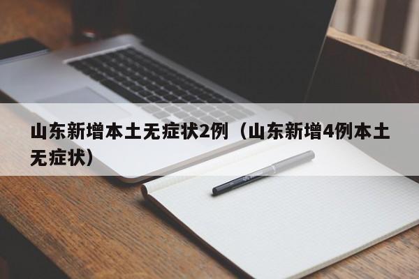 山东新增本土无症状2例(山东新增4例本土无症状)
