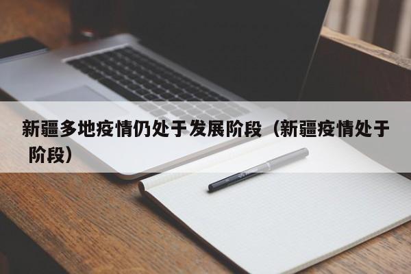 新疆多地疫情仍处于发展阶段(新疆疫情处于 阶段)