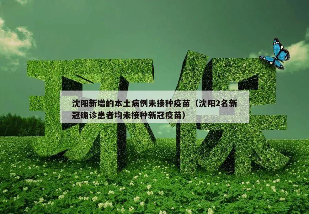 沈阳新增的本土病例未接种疫苗(沈阳2名新冠确诊患者均未接种新冠疫苗)