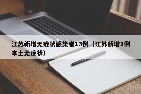 江苏新增无症状感染者13例(江苏新增1例本土无症状)