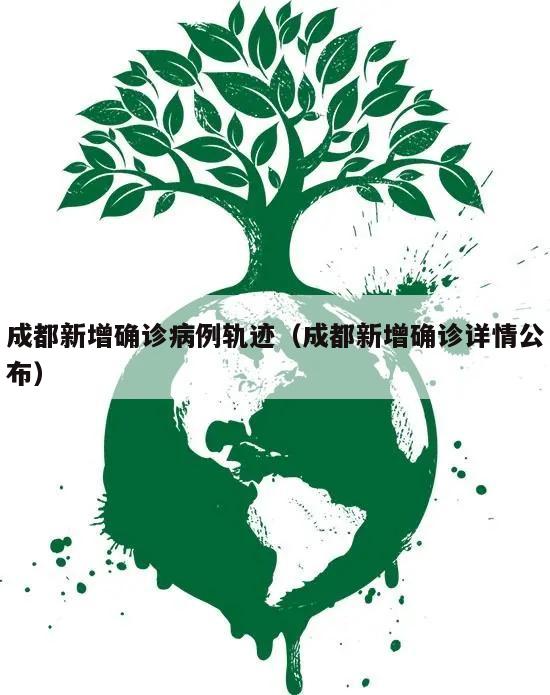 成都新增确诊病例轨迹(成都新增确诊详情公布)