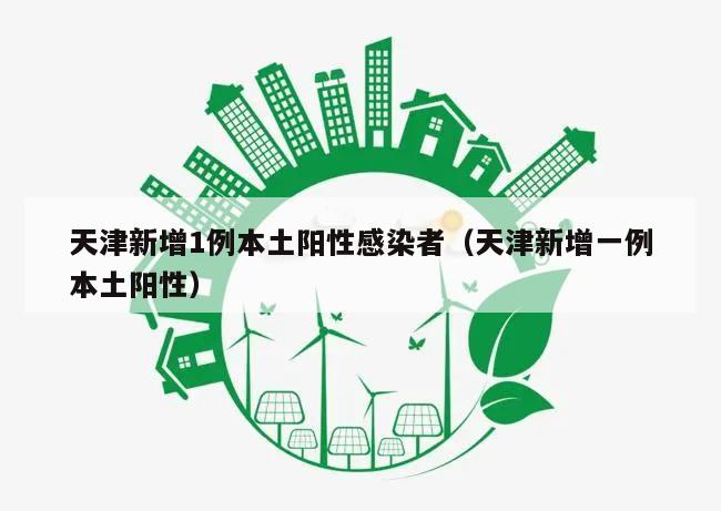 天津新增1例本土阳性感染者(天津新增一例本土阳性)