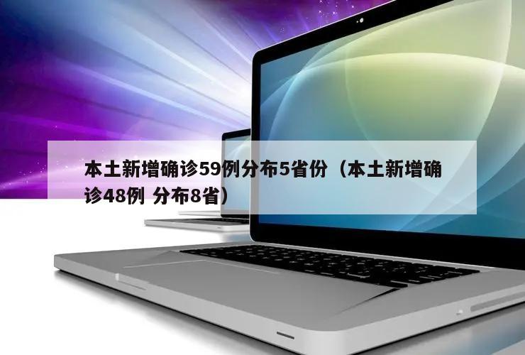 本土新增确诊59例分布5省份(本土新增确诊48例 分布8省)